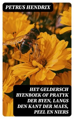 Het Geldersch Byenboek of pratyk der byen, langs den kant der Maes, Peel en Niers (eBook, ePUB) - Hendrix, Petrus