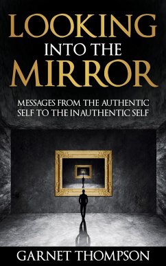 Looking into the Mirror - Messages from the Authentic Self to the Inauthentic Self - Thompson, Garnet