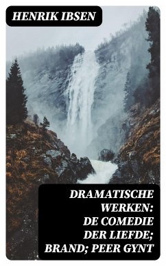 Dramatische Werken: De comedie der liefde; Brand; Peer Gynt (eBook, ePUB) - Ibsen, Henrik