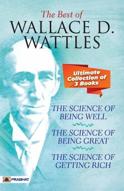 The Best Of Wallace D. Wattles (The Science of Getting Rich, The Science of Being Well and The Science of Being Great) - Wattles, Wallace D.