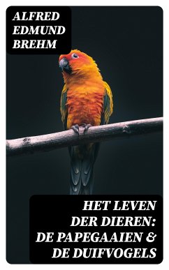 Het Leven der Dieren: De Papegaaien & De Duifvogels (eBook, ePUB) - Brehm, Alfred Edmund