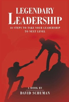 Legendary Leadership: 10 Steps to Take Your Leadership to the Next Level - Schuman, David
