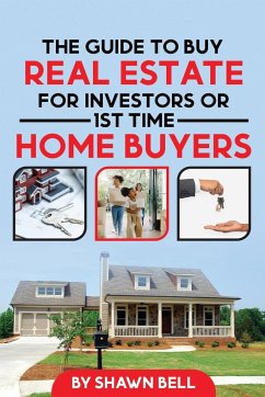 The Guide to Buy Real Estate for Investors or 1st Time Home Buyers - Bell, Shawn