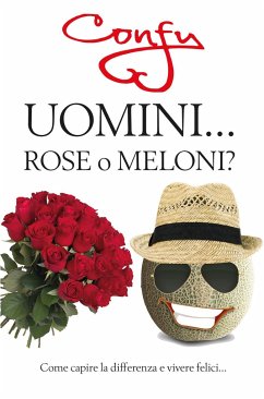 Uomini ... Rose o Meloni? come capire la differenza e vivere felici - Confaloni, Federica