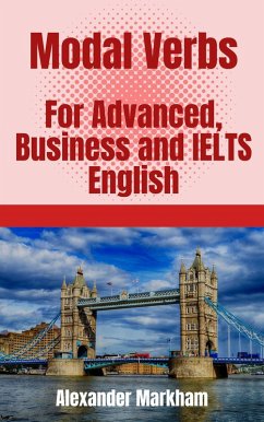 Modal Verbs For Advanced, Business and IELTS English (eBook, ePUB) - Markham, Alexander