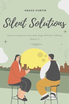 Silent Solutions: How to Improve Your Marriage Without Talking About It (eBook, ePUB) - Curtis, Grace