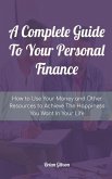 A Complete Guide To Your Personal Finance How to Use Your Money and Other Resources to Achieve The Happiness You Want In Your Life