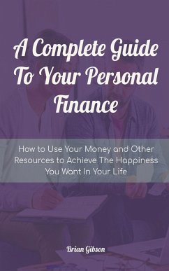 A Complete Guide To Your Personal Finance How to Use Your Money and Other Resources to Achieve The Happiness You Want In Your Life - Gibson, Brian