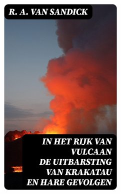 In Het Rijk van Vulcaan de Uitbarsting van Krakatau en Hare Gevolgen (eBook, ePUB) - Sandick, R. A. van