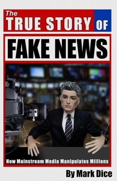 The True Story of Fake News: How Mainstream Media Manipulates Millions - Dice, Mark