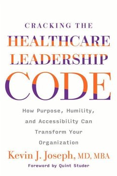 Cracking the Healthcare Leadership Code: How Purpose, Humility, and Accessibility Can Transform Your Organization - Joseph, Kevin