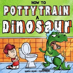 How to Potty Train a Dinosaur: A Hilarious Book for the Trainee, the Trainer, and the Trained! - Awan, Gusty; Oman, Hailee
