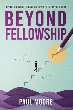 Beyond Fellowship: A Practical Guide to Using the 12 Steps for Any Recovery - Moore, Paul