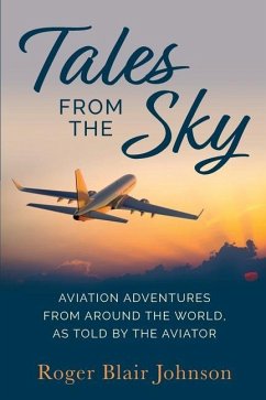 Tales From The Sky: Aviation From Around The World As Told By The Aviator - Johnson, Roger Blair