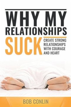 Why My Relationships Suck: Create Strong Relationships with Courage and Heart - Conlin, Bob