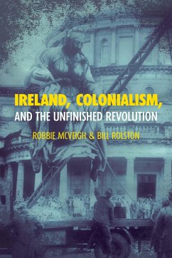Ireland, Colonialism, and the Unfinished Revolution - McVeigh, Robbie; Rolston, Bill