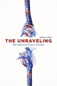 The Unraveling: The American Fabric Undone - Logan, Dorothy