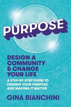 Purpose: Design a Community and Change Your Life---A Step-by-Step Guide to Finding Your Purpose and Making It Matter - Bianchini, Gina