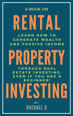 A Book on Rental Property Investing: Learn How to Generate Wealth and Passive Income Through Real Estate Investing, Even if You Are a Beginner! (eBook, ePUB) - B, Rachael