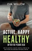 Active, Happy, Healthy After 50 Years Old: How to Maintain A Healthy Lifestyle After 50, The Best Foods and Exercises for People Over 50 (eBook, ePUB) Active, Happy, Healthy After 50 Years Old: How to Maintain A Healthy Lifestyle After 50, The Best Foods and Exercises for People Over 50 (eBook, ePUB)