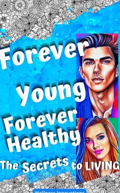 Forever Young, Forever Healthy: The Secrets to Living (eBook, ePUB) - Innovations, Wellness