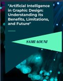 "Artificial Intelligence in Graphic Design: Understanding Its Benefits, Limitations, and Future" (eBook, ePUB)