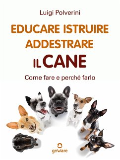 Educare, istruire, addestrare il cane. Come fare e perché farlo (eBook, ePUB) - Polverini, Luigi