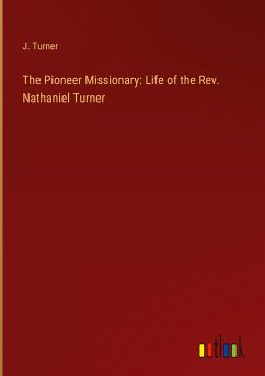 The Pioneer Missionary: Life of the Rev. Nathaniel Turner - Turner, J.