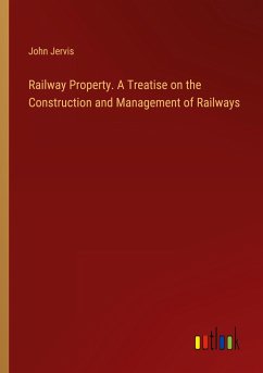 Railway Property. A Treatise on the Construction and Management of Railways - Jervis, John