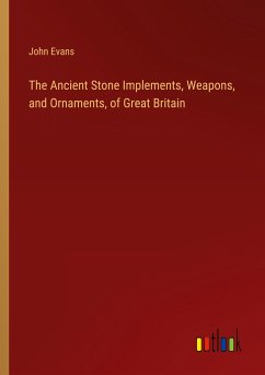 The Ancient Stone Implements, Weapons, and Ornaments, of Great Britain - Evans, John