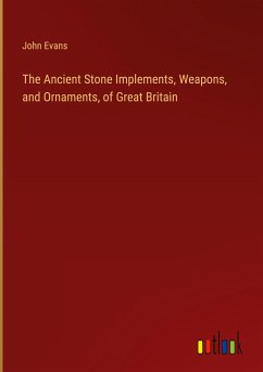 The Ancient Stone Implements, Weapons, and Ornaments, of Great Britain - Evans, John