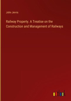 Railway Property. A Treatise on the Construction and Management of Railways - Jervis, John