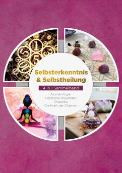 Selbsterkenntnis & Selbstheilung - 4 in 1 Sammelband: Numerologie   Heilsteine anwenden   Orgonite   Die Kraft der Chakren - Perlich, Sophia