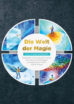 Die Welt der Magie - 4 in 1 Sammelband: Weiße Magie   Medialität, Channeling & Trance   Divination & Wahrsagen   Energetisches Heilen