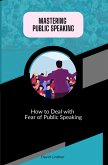Mastering Public Speaking - How to Deal with Fear of Public Speaking (eBook, ePUB)