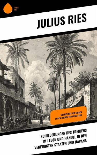 Schilderungen des Treibens im Leben und Handel in den Vereinigten Staaten und Havana (eBook, ePUB) Schilderungen des Treibens im Leben und Handel in den Vereinigten Staaten und Havana (eBook, ePUB)