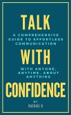 Talk with Confidence: A Comprehensive Guide to Effortless Communication with Anyone, Anytime, About Anything (eBook, ePUB)