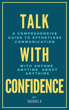 Talk with Confidence: A Comprehensive Guide to Effortless Communication with Anyone, Anytime, About Anything (eBook, ePUB) - B, Rachael