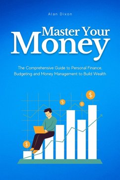 Master Your Money: The Comprehensive Guide to Personal Finance, Budgeting and Money Management to Build Wealth (eBook, ePUB) - Dixon, Alan