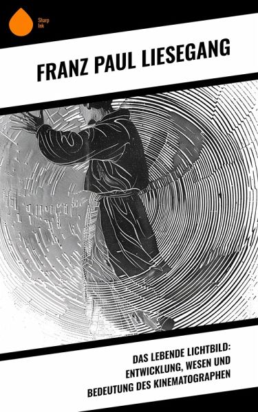 Das lebende Lichtbild: Entwicklung, Wesen und Bedeutung des Kinematographen (eBook, ePUB) Das lebende Lichtbild: Entwicklung, Wesen und Bedeutung des Kinematographen (eBook, ePUB)