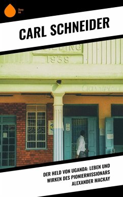 Der Held von Uganda: Leben und Wirken des Pioniermissionars Alexander Mackay (eBook, ePUB) - Schneider, Carl