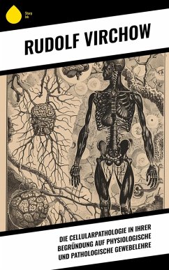 Die Cellularpathologie in ihrer Begründung auf physiologische und pathologische Gewebelehre (eBook, ePUB) - Virchow, Rudolf