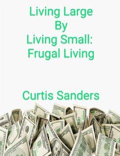Living Large By Living Small: Frugal Living (eBook, ePUB) - Sanders, Curtis
