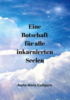 Eine Botschaft für alle inkarnierten Seelen - Calligaris, Aisha Maria