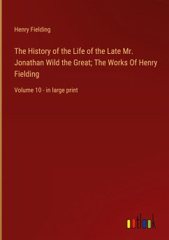 The History of the Life of the Late Mr. Jonathan Wild the Great; The Works Of Henry Fielding - Fielding, Henry
