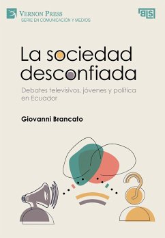 La sociedad desconfiada. Debates televisivos, jóvenes y política en Ecuador - Brancato, Giovanni