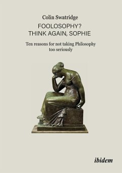 Foolosophy? Think Again, Sophie: Ten Reasons for Not Taking Philosophy Too Seriously - Swatridge, Colin