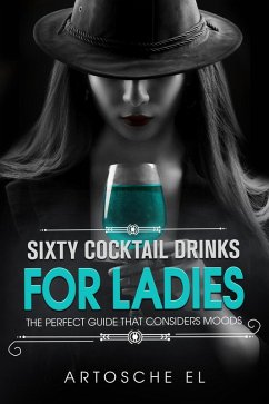 Sixty Cocktail Drinks For Ladies: The Perfect Guide That Considers Moods (eBook, ePUB) - El, Artosche