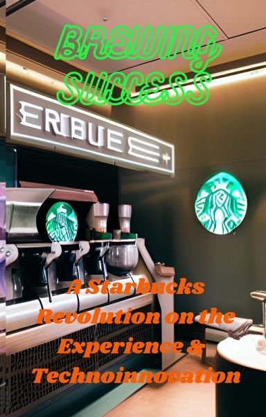 Brewing Success: A Starbucks Revolution on the Experience & Technoinnovation (eBook, ePUB) Brewing Success: A Starbucks Revolution on the Experience & Technoinnovation (eBook, ePUB)