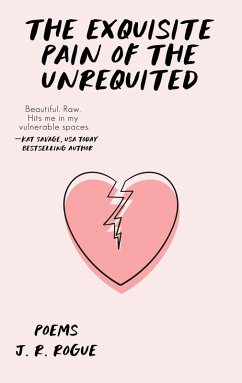 The Exquisite Pain of the Unrequited: Poems (eBook, ePUB) - Rogue, J. R. The Exquisite Pain of the Unrequited: Poems (eBook, ePUB) - Rogue, J. R.